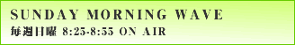 SUNDAY MORNING WAVE-毎週日曜 8:00-8:30 ONAIR