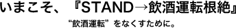 いまこそ、『STAND→飲酒運転根絶』“飲酒運転”をなくすために。
